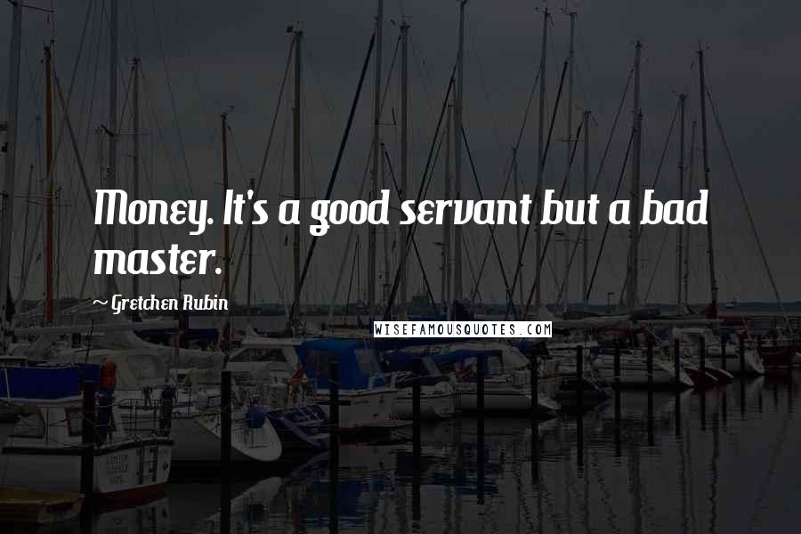 Gretchen Rubin Quotes: Money. It's a good servant but a bad master.