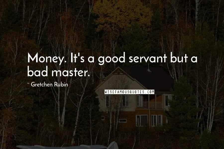 Gretchen Rubin Quotes: Money. It's a good servant but a bad master.