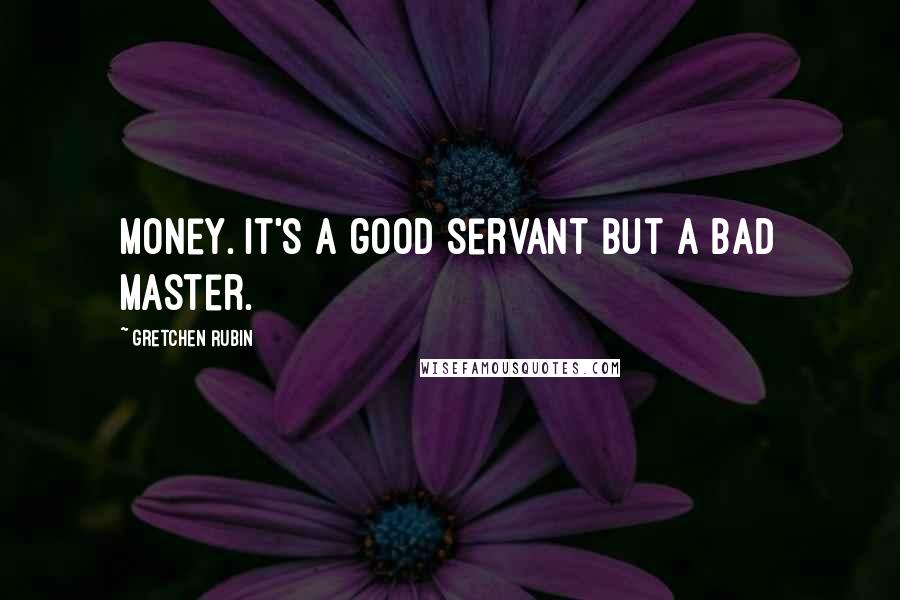 Gretchen Rubin Quotes: Money. It's a good servant but a bad master.