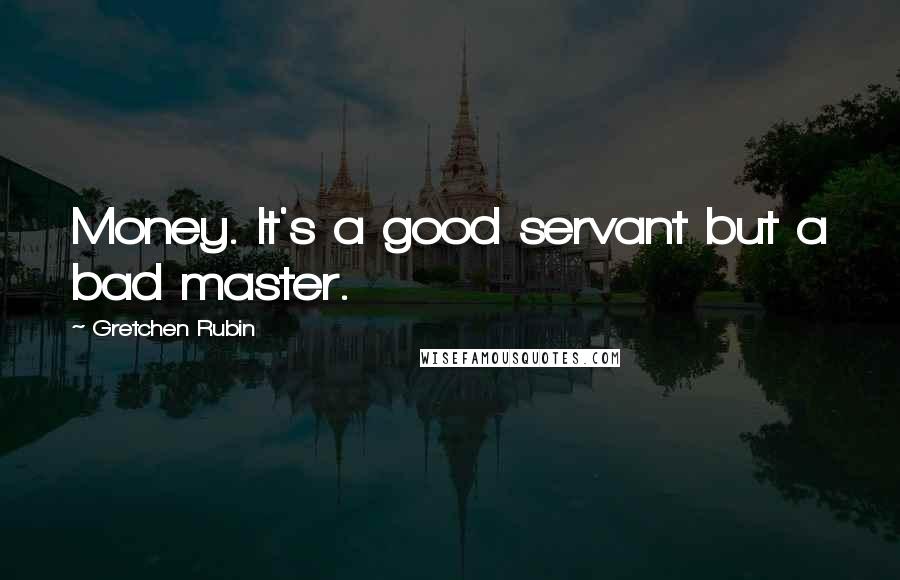 Gretchen Rubin Quotes: Money. It's a good servant but a bad master.