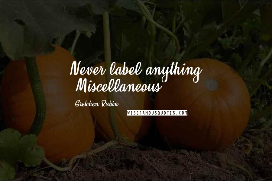 Gretchen Rubin Quotes: Never label anything 'Miscellaneous.'