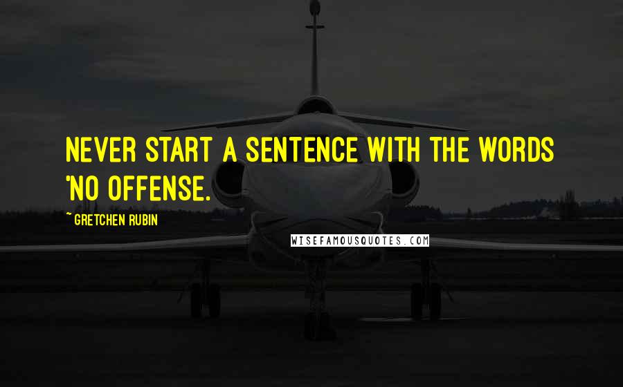 Gretchen Rubin Quotes: Never start a sentence with the words 'No offense.