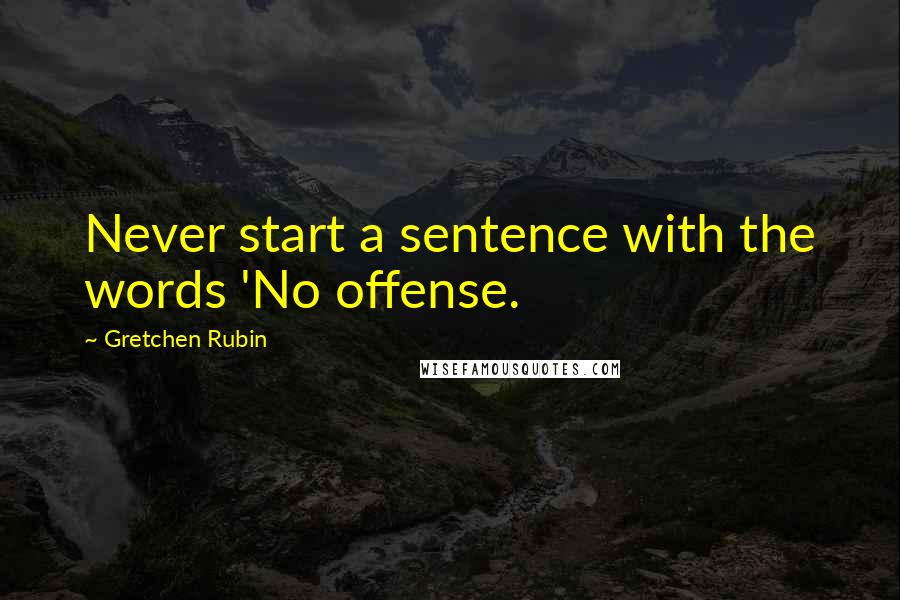 Gretchen Rubin Quotes: Never start a sentence with the words 'No offense.