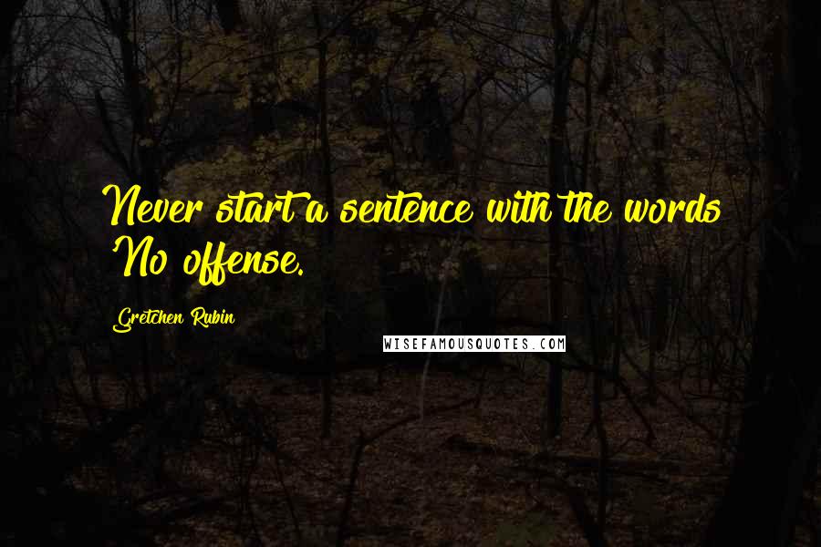 Gretchen Rubin Quotes: Never start a sentence with the words 'No offense.