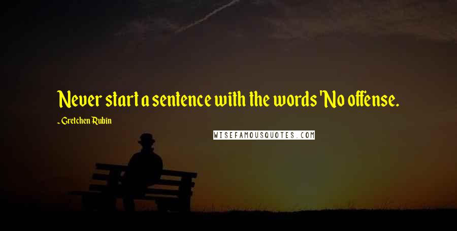 Gretchen Rubin Quotes: Never start a sentence with the words 'No offense.