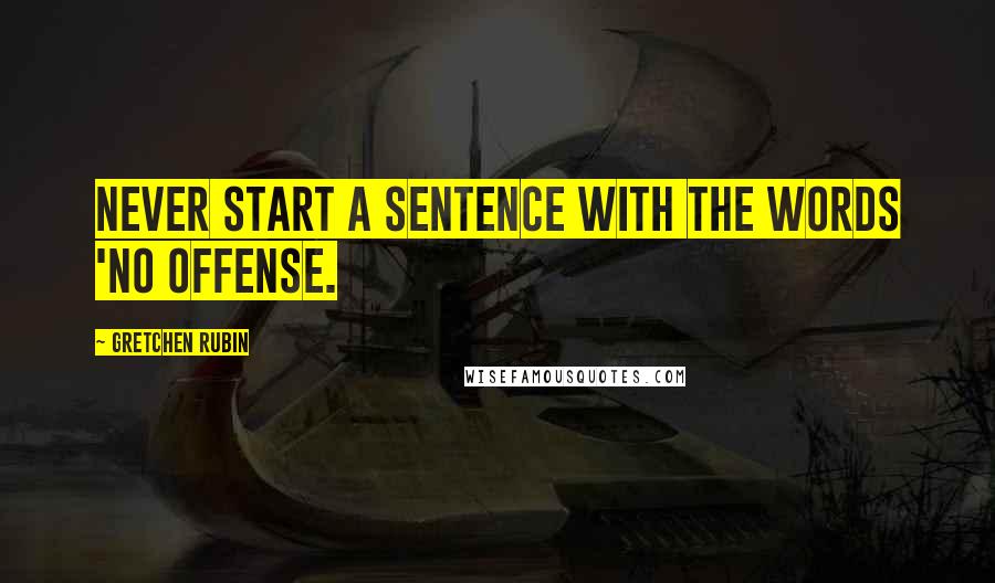 Gretchen Rubin Quotes: Never start a sentence with the words 'No offense.