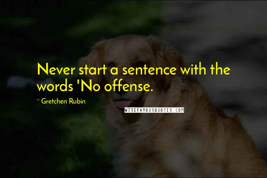 Gretchen Rubin Quotes: Never start a sentence with the words 'No offense.