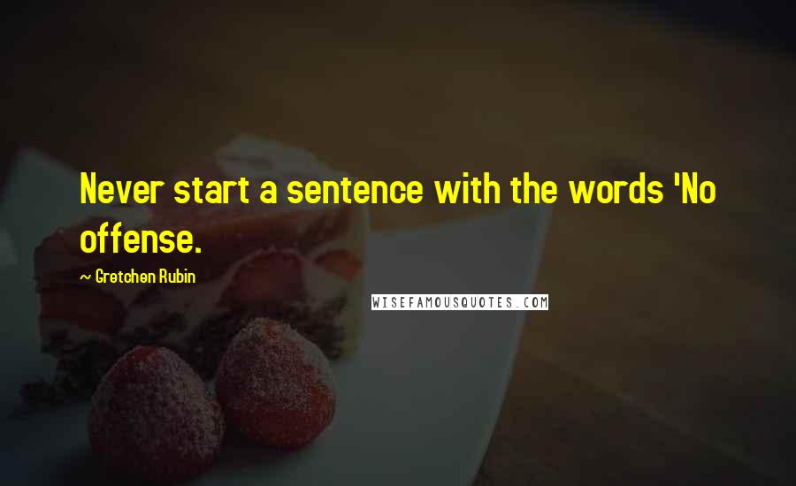 Gretchen Rubin Quotes: Never start a sentence with the words 'No offense.