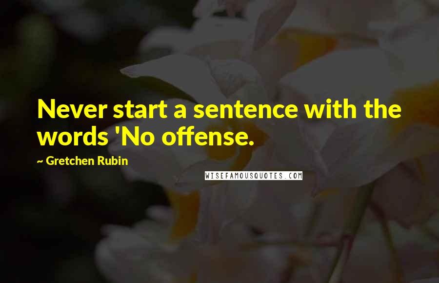 Gretchen Rubin Quotes: Never start a sentence with the words 'No offense.