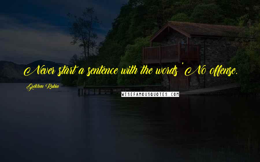Gretchen Rubin Quotes: Never start a sentence with the words 'No offense.