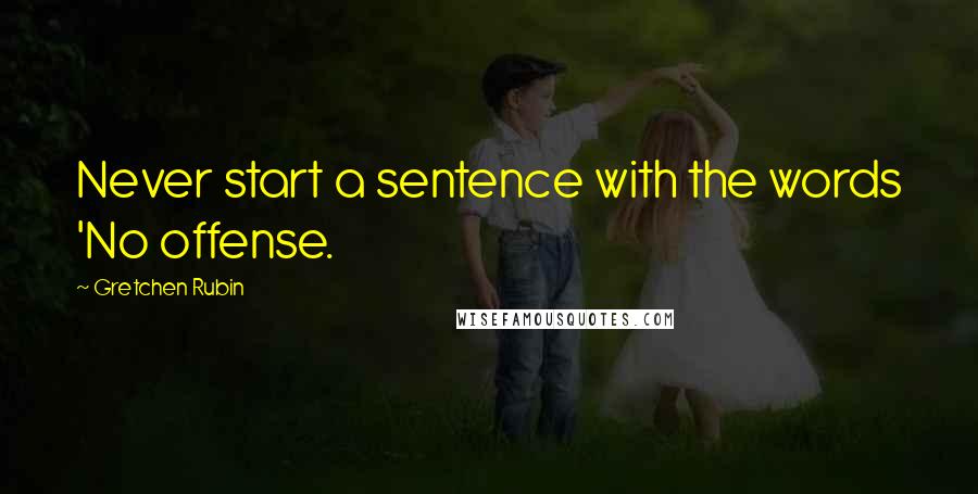 Gretchen Rubin Quotes: Never start a sentence with the words 'No offense.