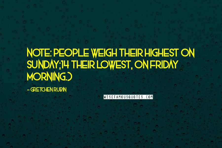 Gretchen Rubin Quotes: Note: people weigh their highest on Sunday;14 their lowest, on Friday morning.)