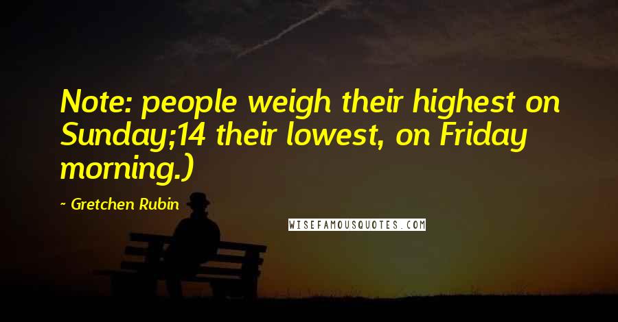 Gretchen Rubin Quotes: Note: people weigh their highest on Sunday;14 their lowest, on Friday morning.)