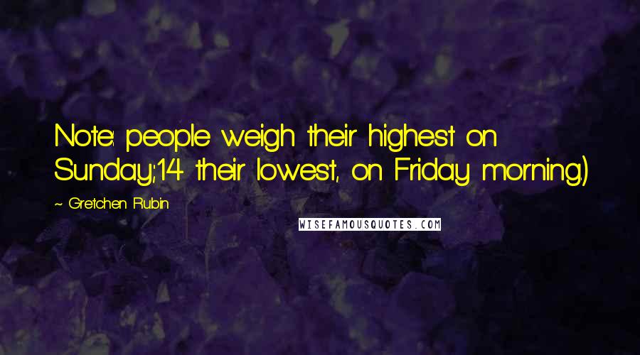 Gretchen Rubin Quotes: Note: people weigh their highest on Sunday;14 their lowest, on Friday morning.)