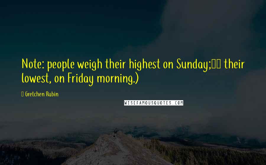 Gretchen Rubin Quotes: Note: people weigh their highest on Sunday;14 their lowest, on Friday morning.)