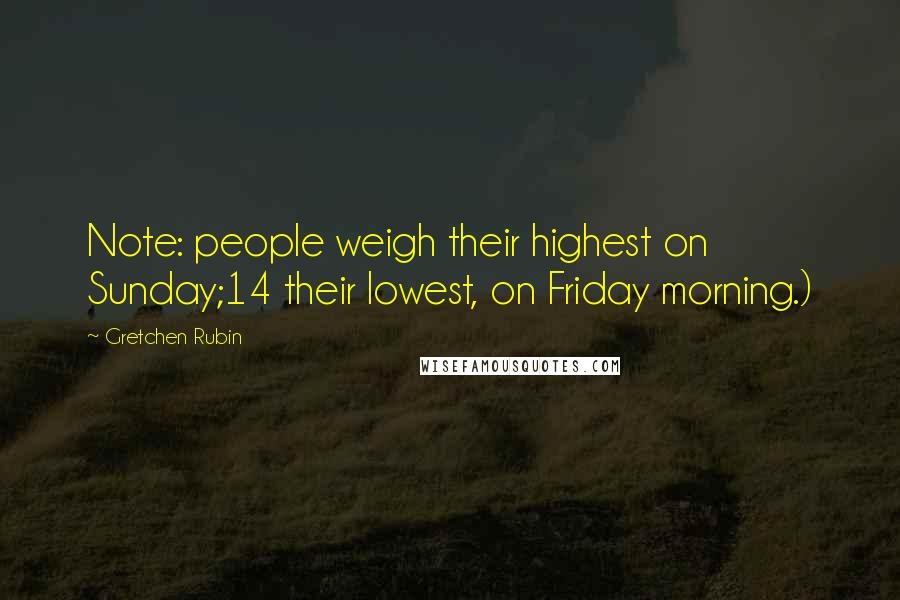 Gretchen Rubin Quotes: Note: people weigh their highest on Sunday;14 their lowest, on Friday morning.)