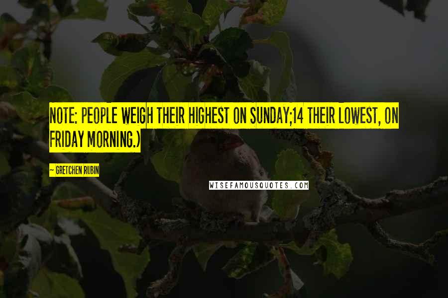 Gretchen Rubin Quotes: Note: people weigh their highest on Sunday;14 their lowest, on Friday morning.)