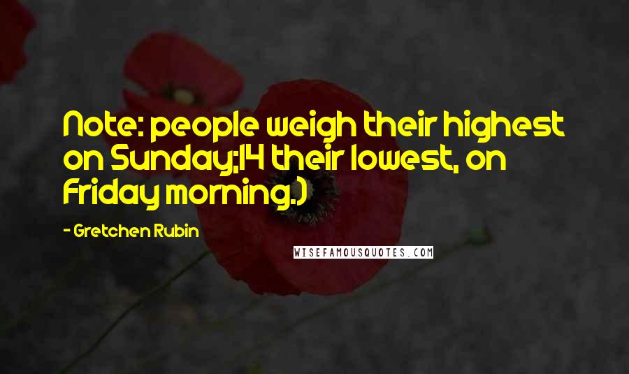 Gretchen Rubin Quotes: Note: people weigh their highest on Sunday;14 their lowest, on Friday morning.)