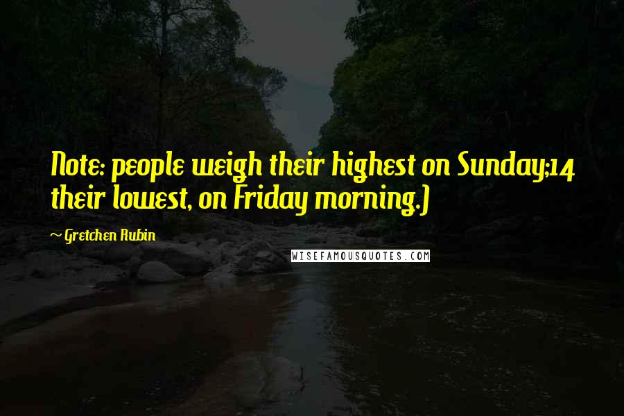 Gretchen Rubin Quotes: Note: people weigh their highest on Sunday;14 their lowest, on Friday morning.)
