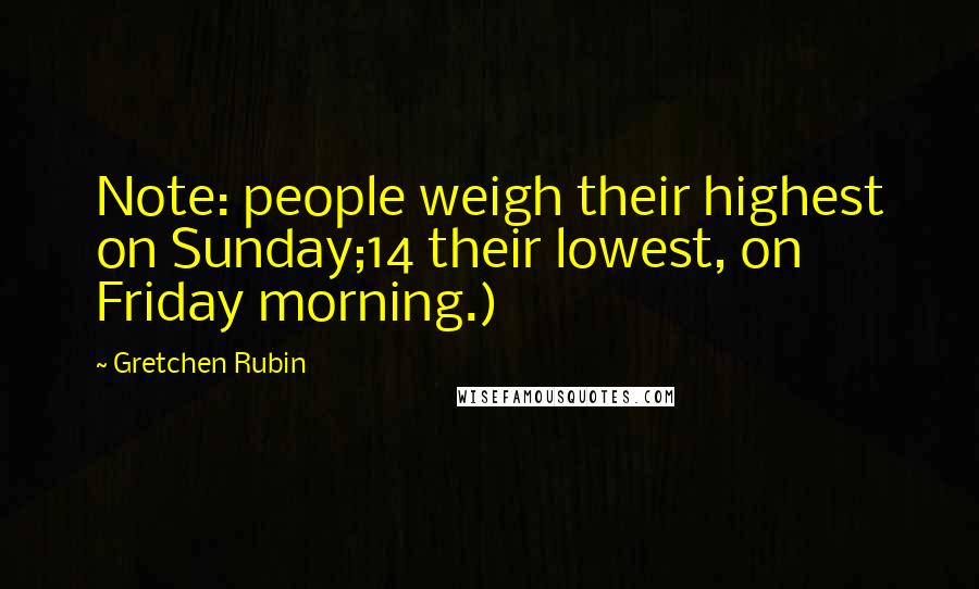 Gretchen Rubin Quotes: Note: people weigh their highest on Sunday;14 their lowest, on Friday morning.)