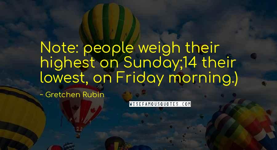 Gretchen Rubin Quotes: Note: people weigh their highest on Sunday;14 their lowest, on Friday morning.)