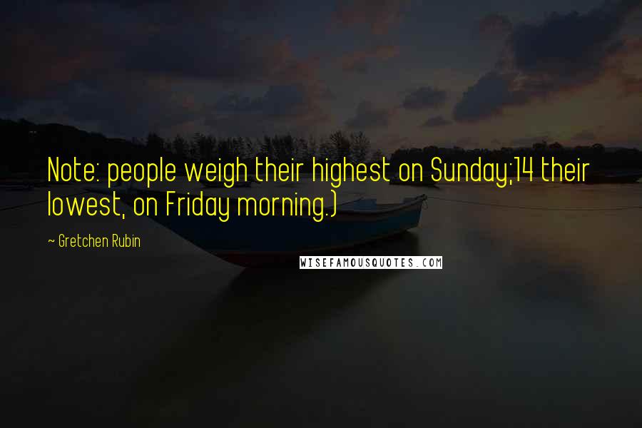 Gretchen Rubin Quotes: Note: people weigh their highest on Sunday;14 their lowest, on Friday morning.)