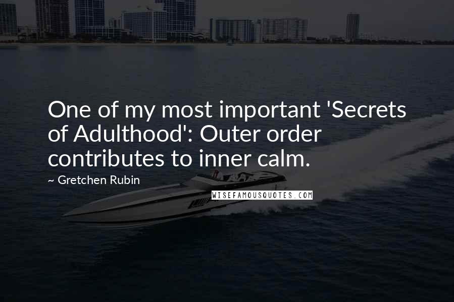 Gretchen Rubin Quotes: One of my most important 'Secrets of Adulthood': Outer order contributes to inner calm.