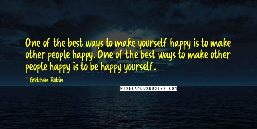 Gretchen Rubin Quotes: One of the best ways to make yourself happy is to make other people happy. One of the best ways to make other people happy is to be happy yourself.