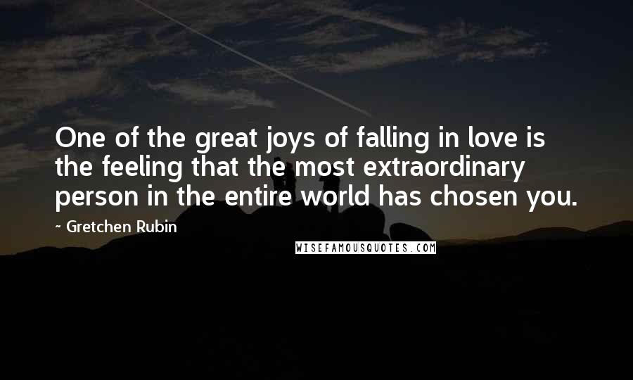 Gretchen Rubin Quotes: One of the great joys of falling in love is the feeling that the most extraordinary person in the entire world has chosen you.