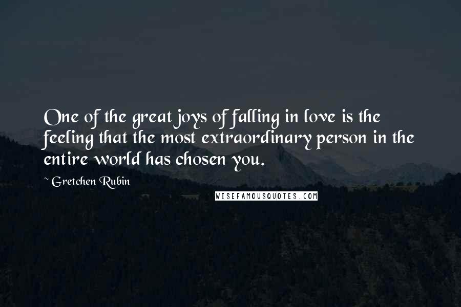 Gretchen Rubin Quotes: One of the great joys of falling in love is the feeling that the most extraordinary person in the entire world has chosen you.