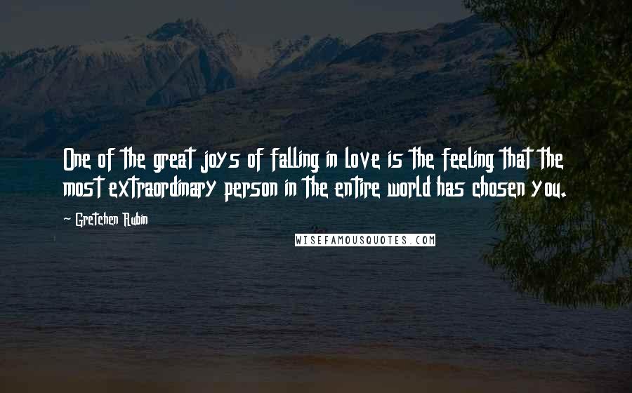 Gretchen Rubin Quotes: One of the great joys of falling in love is the feeling that the most extraordinary person in the entire world has chosen you.