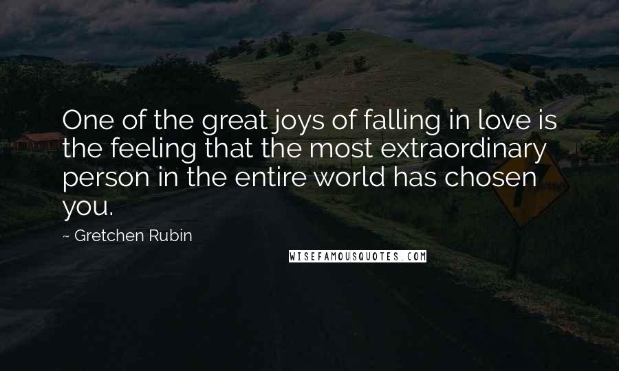 Gretchen Rubin Quotes: One of the great joys of falling in love is the feeling that the most extraordinary person in the entire world has chosen you.