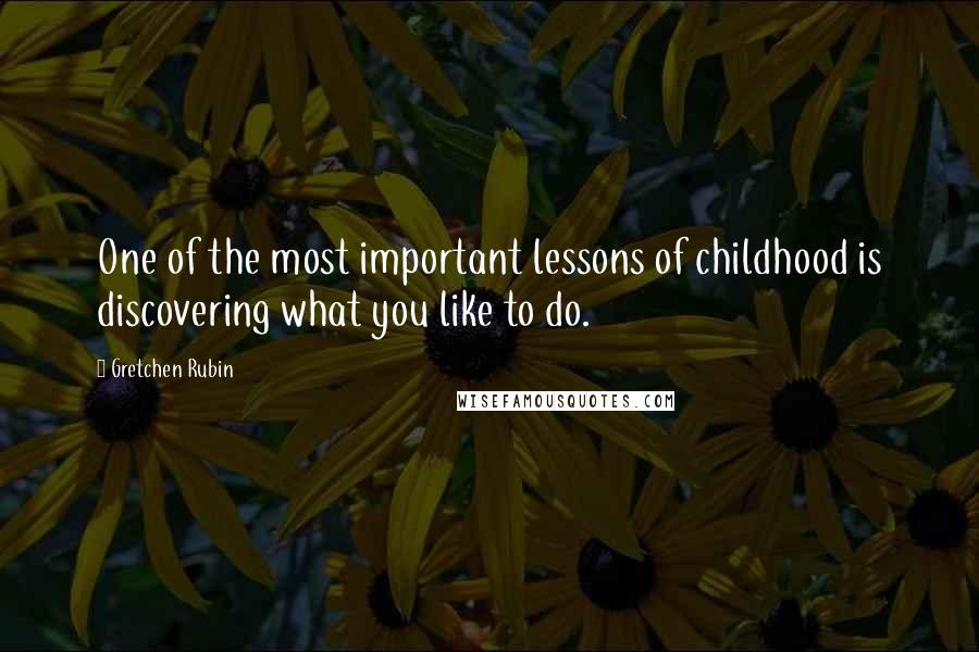 Gretchen Rubin Quotes: One of the most important lessons of childhood is discovering what you like to do.
