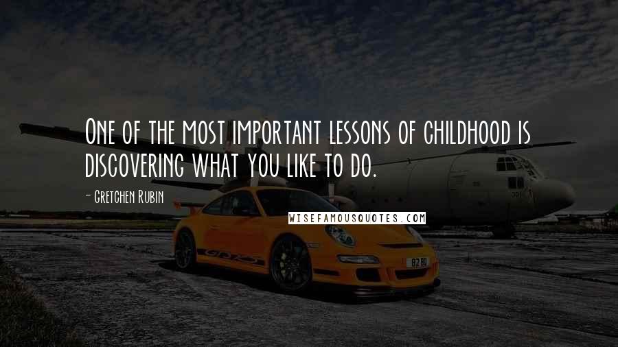 Gretchen Rubin Quotes: One of the most important lessons of childhood is discovering what you like to do.