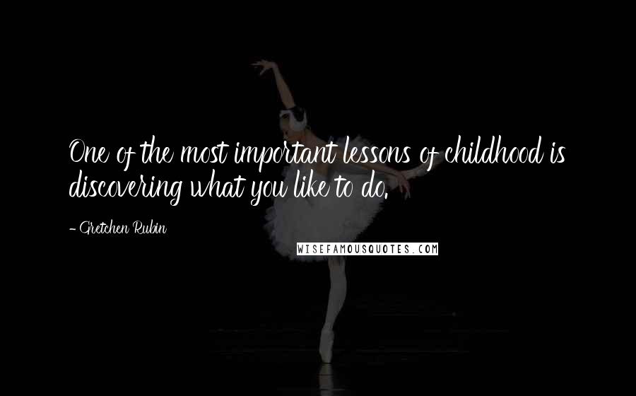 Gretchen Rubin Quotes: One of the most important lessons of childhood is discovering what you like to do.