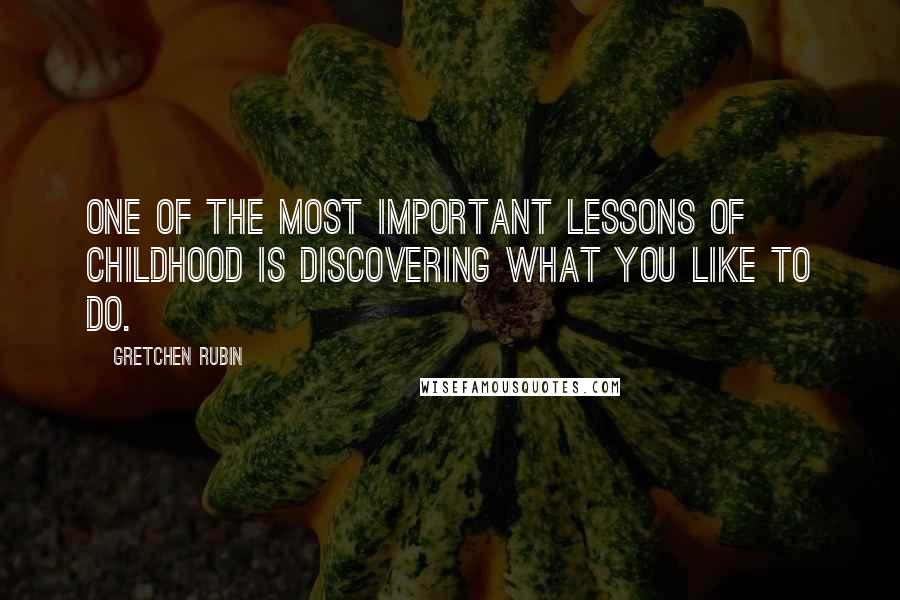 Gretchen Rubin Quotes: One of the most important lessons of childhood is discovering what you like to do.