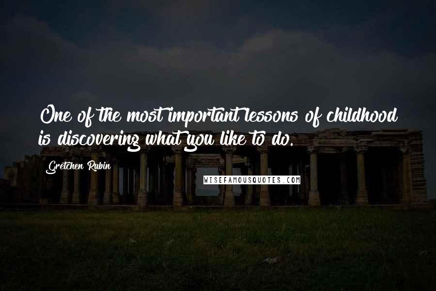 Gretchen Rubin Quotes: One of the most important lessons of childhood is discovering what you like to do.