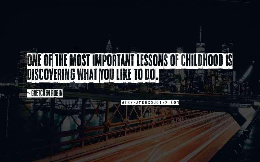 Gretchen Rubin Quotes: One of the most important lessons of childhood is discovering what you like to do.