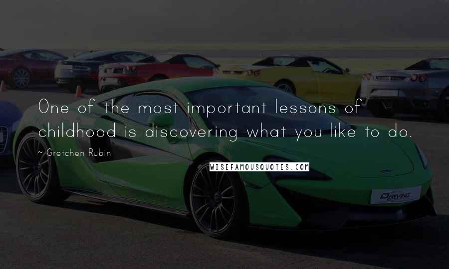 Gretchen Rubin Quotes: One of the most important lessons of childhood is discovering what you like to do.
