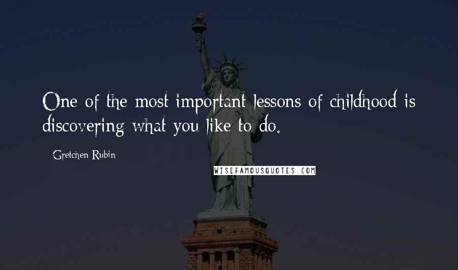 Gretchen Rubin Quotes: One of the most important lessons of childhood is discovering what you like to do.