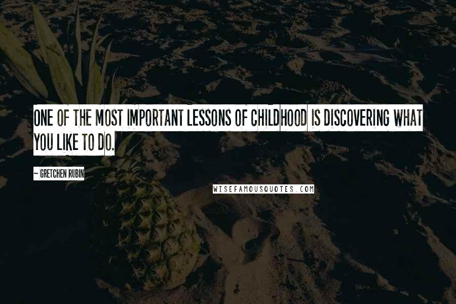 Gretchen Rubin Quotes: One of the most important lessons of childhood is discovering what you like to do.