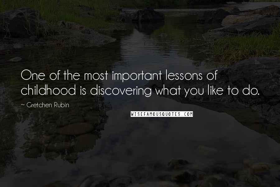 Gretchen Rubin Quotes: One of the most important lessons of childhood is discovering what you like to do.