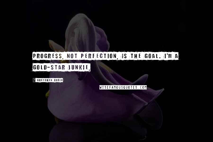 Gretchen Rubin Quotes: Progress, not perfection, is the goal. I'm a gold-star junkie,