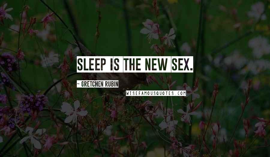 Gretchen Rubin Quotes: Sleep is the new sex.