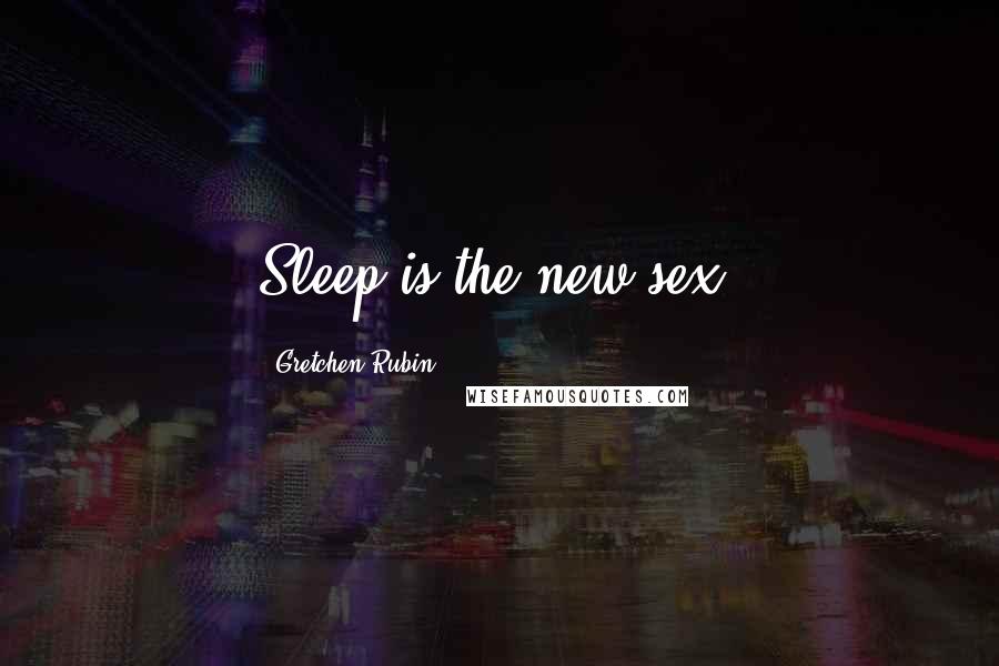 Gretchen Rubin Quotes: Sleep is the new sex.