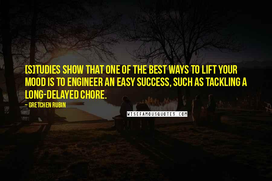 Gretchen Rubin Quotes: [S]tudies show that one of the best ways to lift your mood is to engineer an easy success, such as tackling a long-delayed chore.