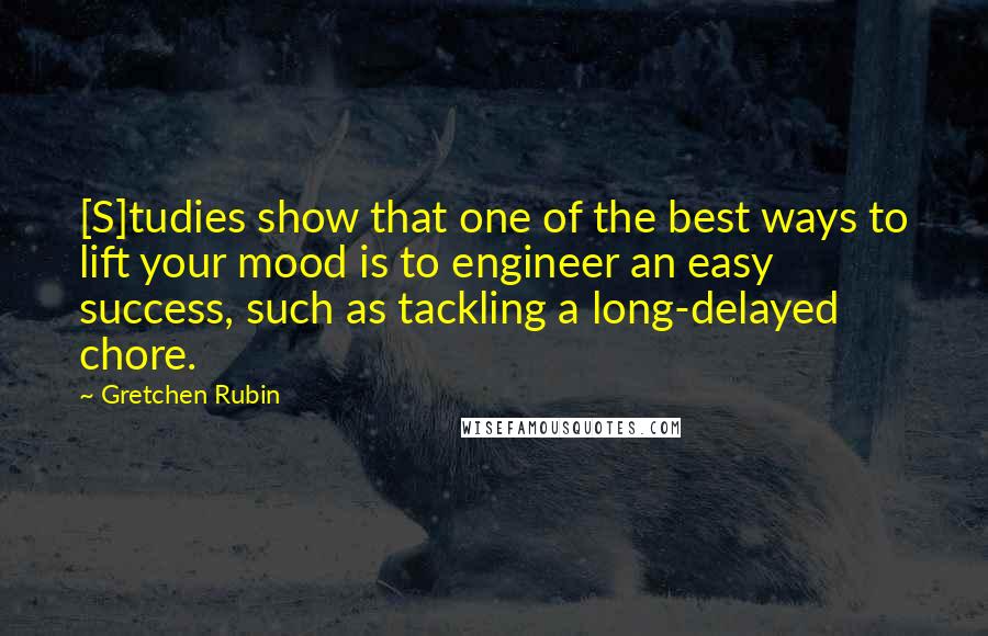 Gretchen Rubin Quotes: [S]tudies show that one of the best ways to lift your mood is to engineer an easy success, such as tackling a long-delayed chore.