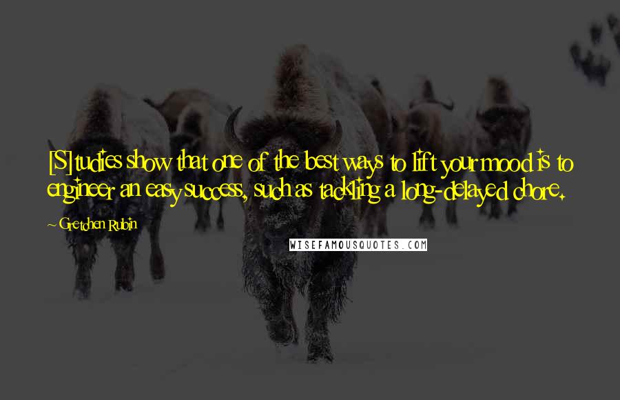 Gretchen Rubin Quotes: [S]tudies show that one of the best ways to lift your mood is to engineer an easy success, such as tackling a long-delayed chore.