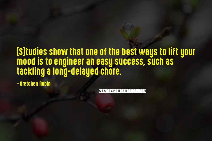 Gretchen Rubin Quotes: [S]tudies show that one of the best ways to lift your mood is to engineer an easy success, such as tackling a long-delayed chore.