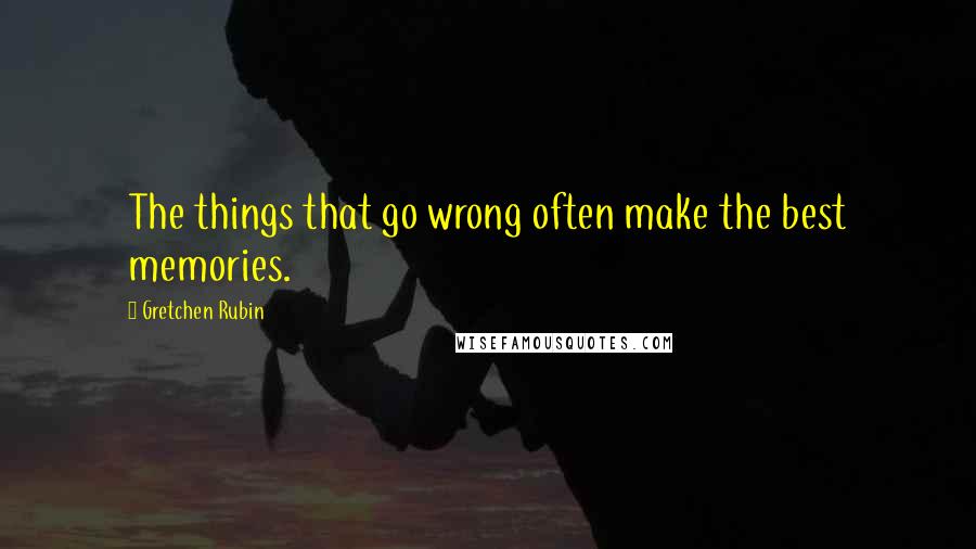 Gretchen Rubin Quotes: The things that go wrong often make the best memories.